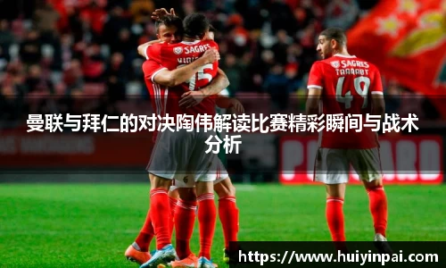 beats365曼联与拜仁的对决陶伟解读比赛精彩瞬间与战术分析