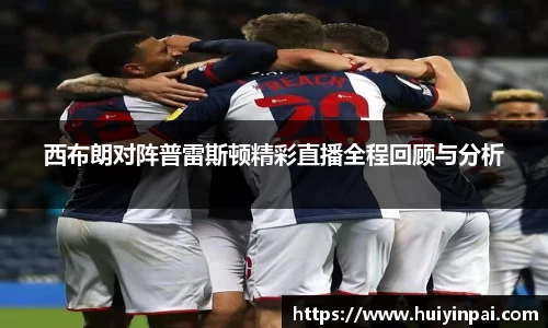 beats365西布朗对阵普雷斯顿精彩直播全程回顾与分析